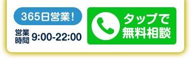 365日営業! 営業時間9:00-22:00 タップで無料相談